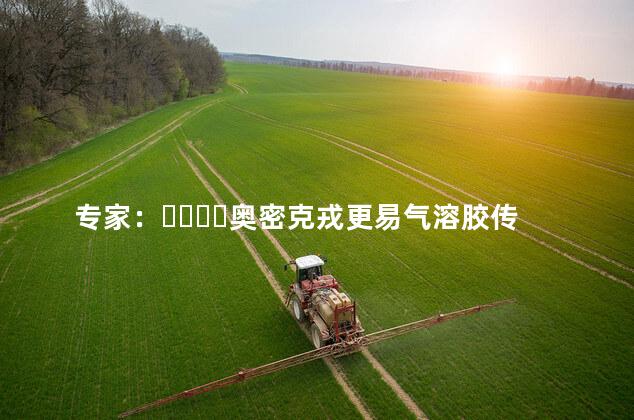 专家：奥密克戎更易气溶胶传播